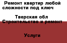 Ремонт квартир любой сложности под ключ!!!! - Тверская обл. Строительство и ремонт » Услуги   . Тверская обл.